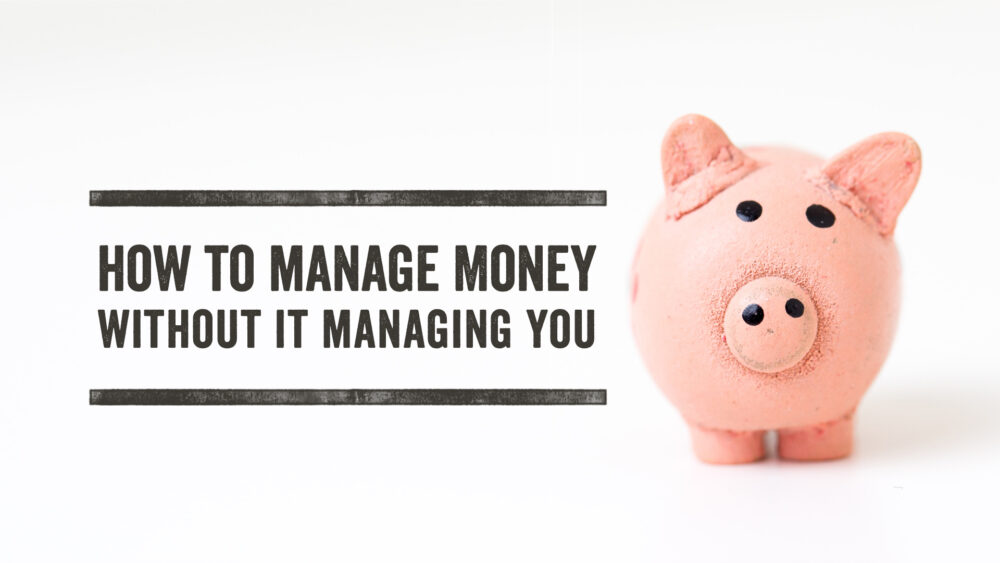 How To Manage Money Without It Managing You
